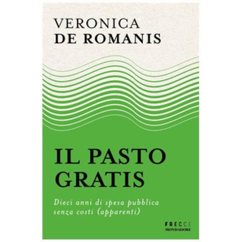 Veronica De Romanis - Il Pasto Gratis. Dieci Anni Di Spesa Pubblica Senza Costi (apparenti) - Foto 1