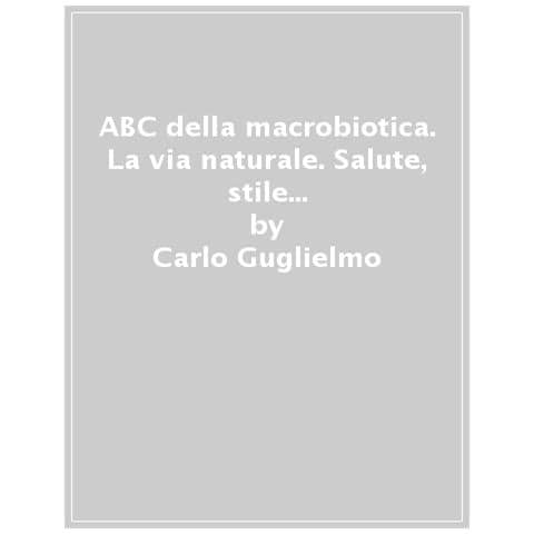 Carlo Guglielmo - Abc Della Macrobiotica. La Via Naturale. Salute, Stile Di Vita, Alimentazione E Ricette - Foto 1