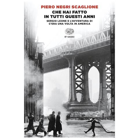 Piero Negri Scaglione - Che hai fatto in tutti questi anni. Sergio Leone e l'avventura di «C'era una volta in America» - Foto 1