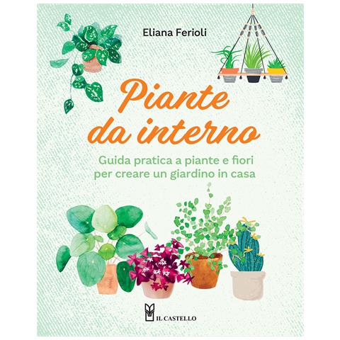 Eliana Ferioli - Piante da interno. Guida pratica a piante e fiori per creare un giardino di casa - Foto 1
