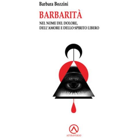 Barbara Bozzini - Barbarità. Nel Nome Del Dolore, Dell'amore E Dello Spirito Libero - Foto 1