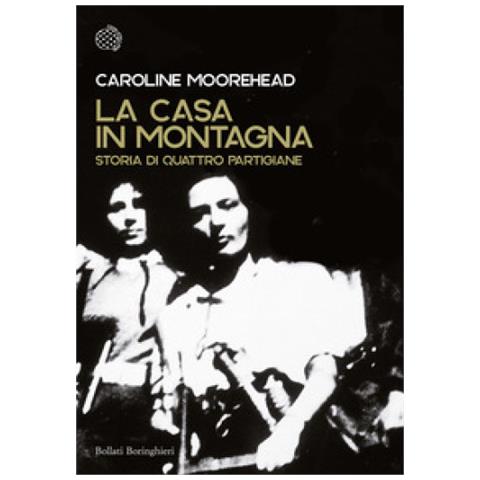 Caroline Moorehead - La Casa In Montagna. Storia Di Quattro Partigiane - Foto 1