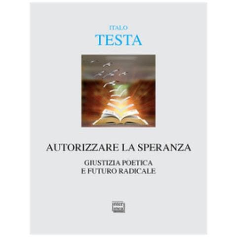 Italo Testa - Autorizzare La Speranza. Giustizia Poetica E Futuro Radicale - Foto 1