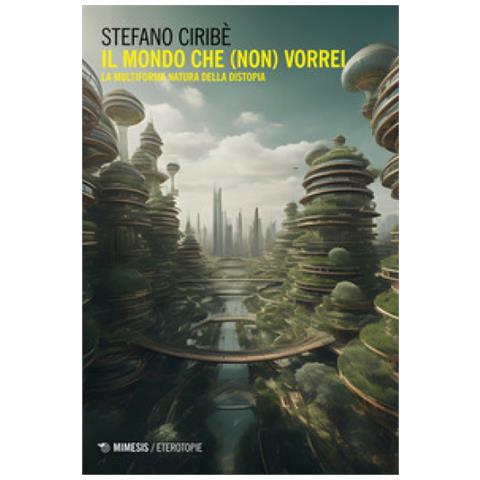 Stefano Ciribè - Il Mondo Che (non) Vorrei. La Multiforme Natura Della Distopia - Foto 1