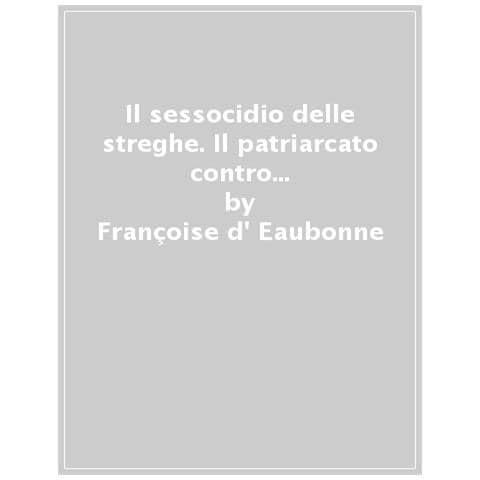 Françoise Eaubonne d' - Il sessocidio delle streghe. Il patriarcato contro il sapere femminile - Foto 1