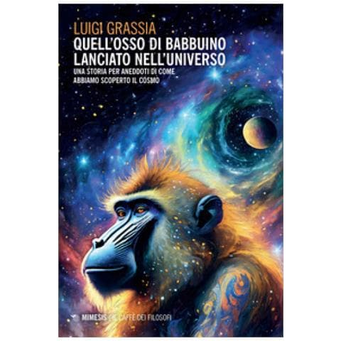 Luigi Grassia - Quell'osso Di Babbuino Lanciato Nell'universo. Una Storia Per Aneddoti Di Come Abbiamo Scoperto Il Cosmo - Foto 1