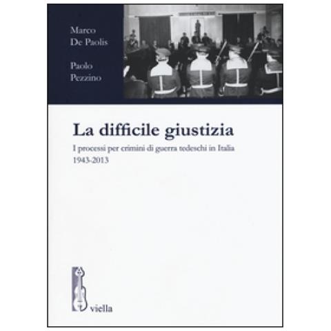 Marco De Paolis - La difficile giustizia. I processi per crimini di guerra tedeschi in Italia (1943-2013) - Foto 1