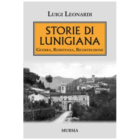 Luigi Leonardi - Storie Di Lunigiana. Guerra, Resistenza, Ricostruzione - Foto 2