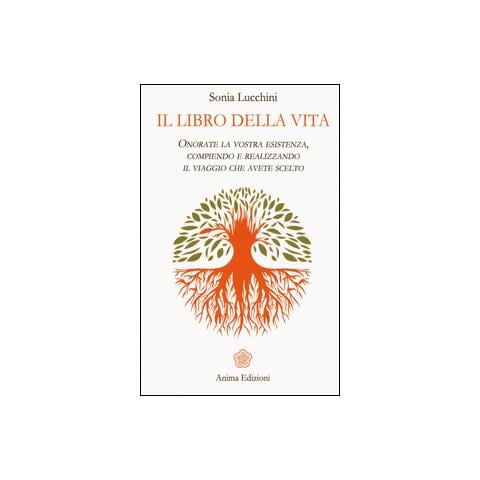 Sonia Lucchini - Il libro della vita. Onorate la vostra esistenza, compiendo e realizzando il viaggio che avete scelto - Foto 1