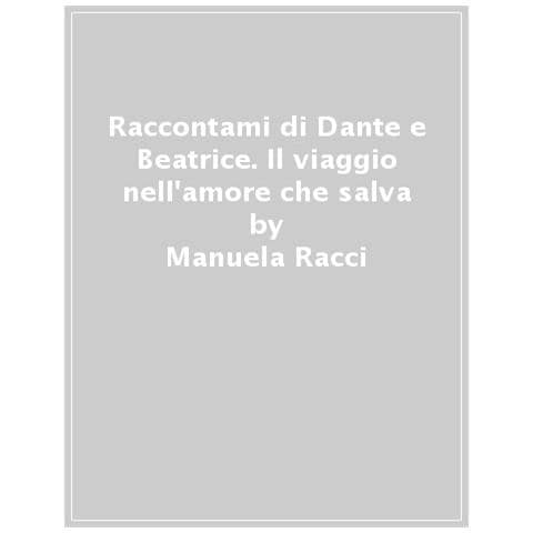 Manuela Racci - Raccontami Di Dante E Beatrice. Il Viaggio Nell'amore Che Salva - Foto 1