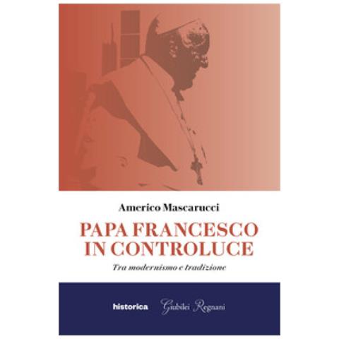 Americo Mascarucci - Papa Francesco In Controluce. Tra Modernismo E Tradizione - Foto 1