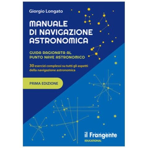 Giorgio Longato - Manuale Di Navigazione Astronomica. Guida Ragionata Al Punto Nave Astronomico 30 Esercizi Complessi Su Tutti Gli Aspetti Della Navigazione Astronomica - Foto 1