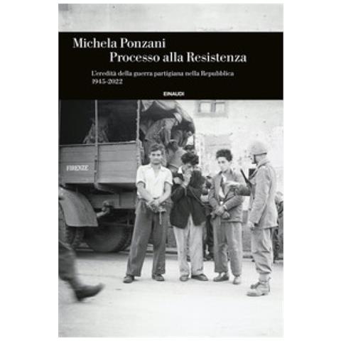 Michela Ponzani - Processo Alla Resistenza. L'eredità Della Guerra Partigiana Nella Repubblica (1945-2022) - Foto 1