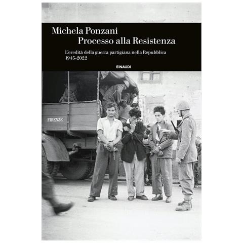 Michela Ponzani - Processo Alla Resistenza. L'eredità Della Guerra Partigiana Nella Repubblica (1945-2022) - Foto 2