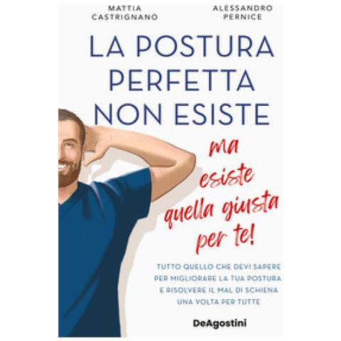 Mattia Castrignano - La postura perfetta non esiste, ma esiste quella giusta per te! Tutto quello che devi sapere per migliorare la tua postura e risolvere il mal di schiena un volta per tutte - Foto 1