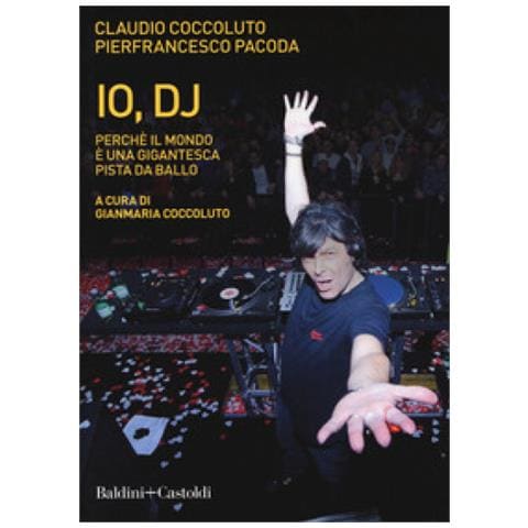 Claudio Coccoluto - Io, DJ. Perché il mondo è una gigantesca pista da ballo. Nuova ediz. - Foto 1