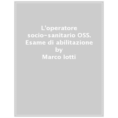 Marco Iotti - L'operatore socio-sanitario OSS. Esame di abilitazione e concorsi. Quiz, casi clinici e procedure per i professionisti. Ediz. MyDesk. Con Contenuto digitale per download e accesso online - Foto 1