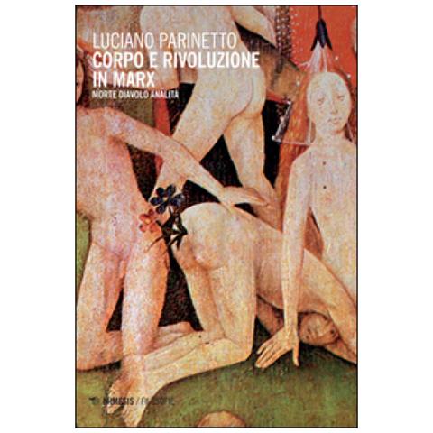 Luciano Parinetto - Corpo e rivoluzione in Marx. Morte diavolo analità - Foto 2