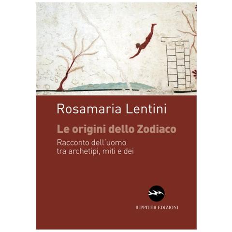 Rosamaria Lentini - Le origini dello zodiaco. Racconto dell'uomo tra archetipi, miti e dei - Foto 1