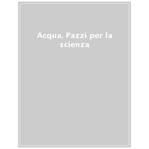 Agnese Baruzzi - Acqua. Pazzi per la scienza - Foto 1