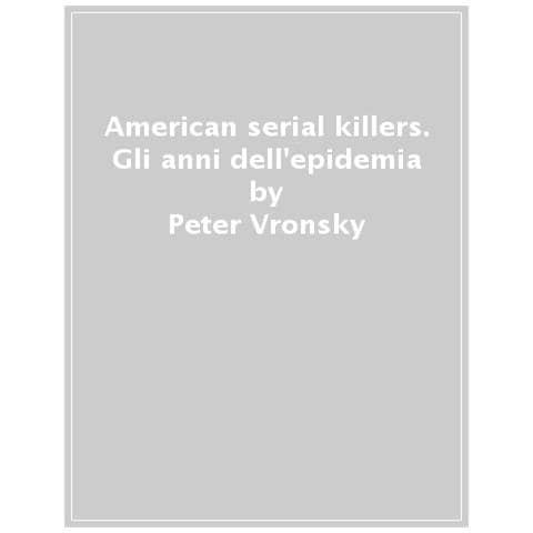 Peter Vronsky - American Serial Killers. Gli Anni Dell'epidemia 1950-2000 - Foto 1
