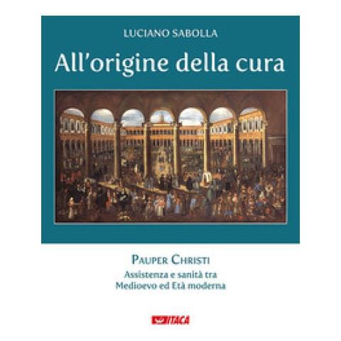 Luciano Sabolla - All'origine Della Cura. 1: Pauper Christi. Assistenza E Sanità Tra Medioevo Ed Età Moderna - Foto 1