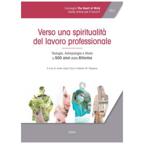 Javier López Díaz - Atti del Convegno «The heart of work» (Roma, 19-20 ottobre 2017). Vol. 3: Verso una spiritualità del lavoro professionale. Teologia, antropologia e storia a 500 anni dalla Riforma - Foto 1