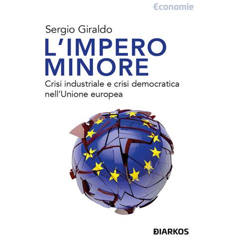 Sergio Giraldo - L'impero minore. Crisi industriale e crisi democratica nell'Unione europea - Foto 1