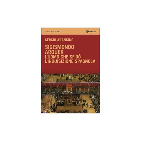 Sergio Arangino - Sigismondo Arquer. L'uomo che sfidò l'Inquisizione spagnola - Foto 1