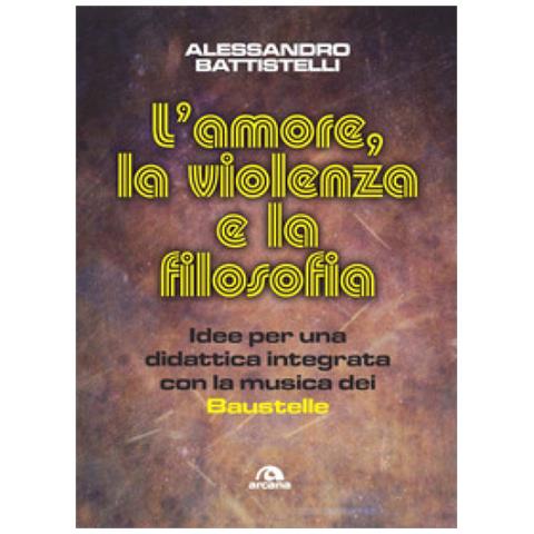 Alessandro Battistelli - L'amore, La Violenza E La Filosofia. Idee Per Una Didattica Integrata Con La Musica Dei Baustelle - Foto 1
