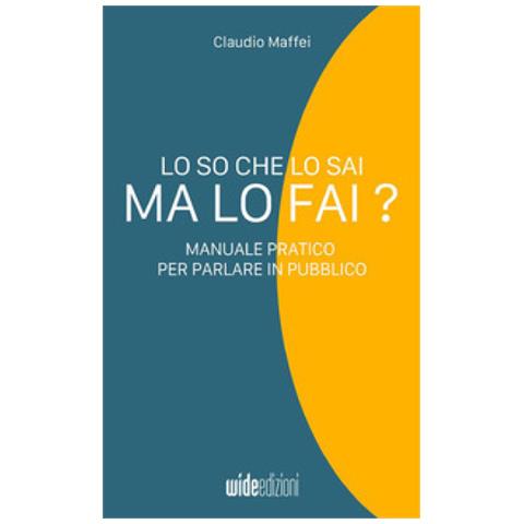 Claudio Maffei - Lo So Che Lo Sai, Ma Lo Fai? Manuale Pratico Per Parlare In Pubblico - Foto 1