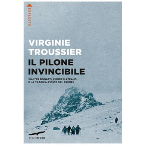 Virginie Troussier - Il Pilone Invincibile. Walter Bonatti, Pierre Mazeaud E La Tragica Estate Del Freney - Foto 1