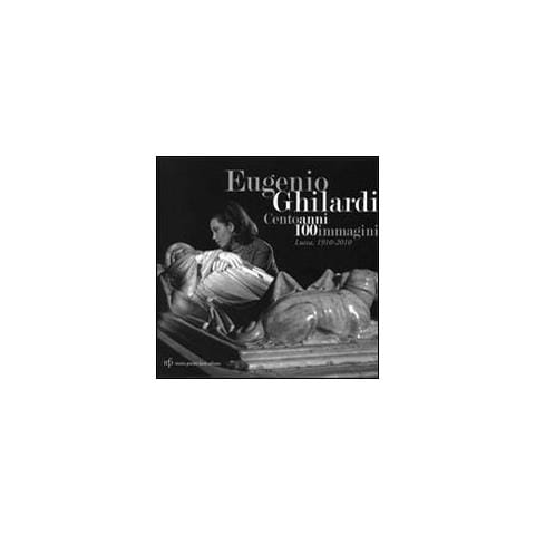 Eugenio Ghilardi cento anni 100 immagini. Lucca, 1910-2010. Catalogo della mostra. Ediz. illustrata - Foto 1