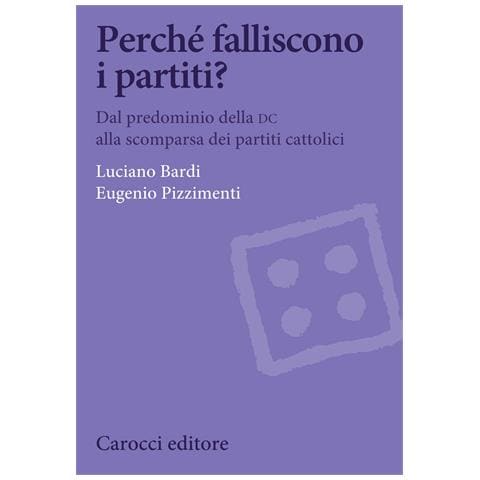 Luciano Bardi - Perché falliscono i partiti? Dal predominio della DC alla scomparsa dei partiti cattolici - Foto 1