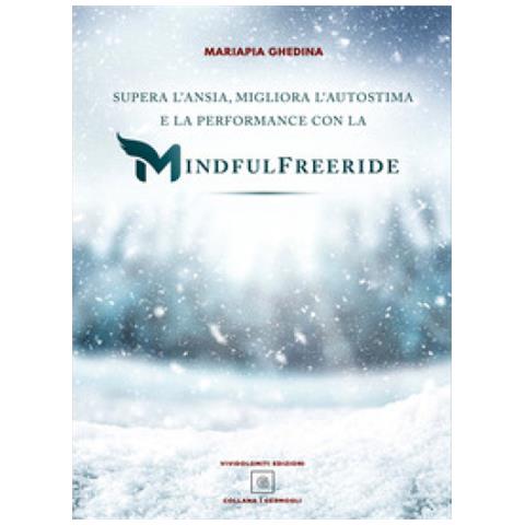 Mariapia Ghedina - Supera L'ansia, Migliora L'autostima E La Performance Con La Mindfulfreeride. Superare, Sconfiggere E Gestire L'ansia - Foto 1