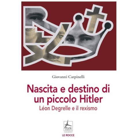 Giovanni Carpinelli - Nascita E Destino Di Un Piccolo Hitler. Léon Degrelle E Il Rexismo - Foto 1