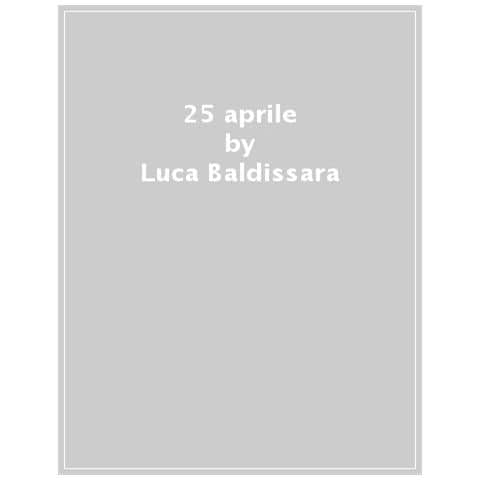 Luca Baldissara - 25 Aprile. La Storia Politica E Civile Di Un Giorno Lungo Ottant'anni. È Ancora Una Data Fondamentale Per L'italia Di Oggi? - Foto 1