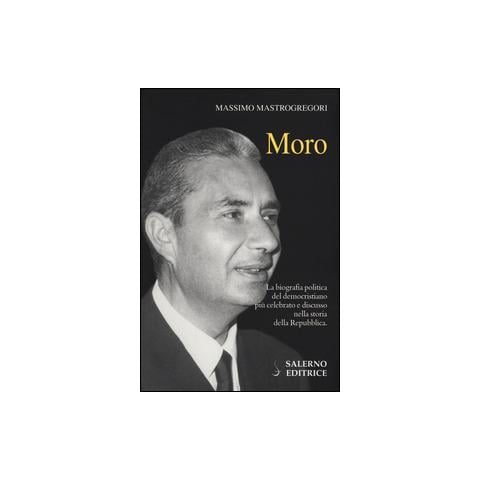 Massimo Mastrogregori - Moro. La biografia politica del democristiano più celebrato e discusso nella storia della Repubblica - Foto 1