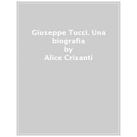 Alice Crisanti - Giuseppe Tucci. Una Biografia - Foto 1