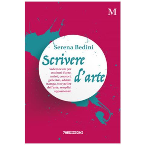 Serena Bedini - Scrivere D'arte. Vademecum Per Studenti D'arte, Artisti, Curatori, Galleristi, Addetti Stampa, Storyteller Dell'arte, Semplici Appassionati - Foto 1