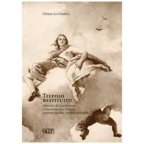 Chiara Lo Giudice - Tiepolo Restituito. Affreschi Di Giambattista E Giandomenico Tiepolo Coinvolti Nei Due Conflitti Mondiali - Foto 1