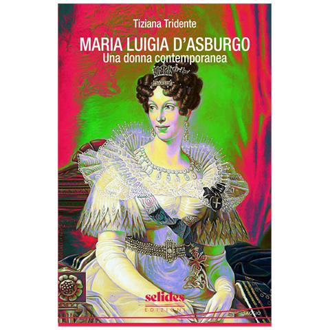 Tiziana Tridente - Maria Luigia d'Asburgo. Una donna contemporanea - Foto 1