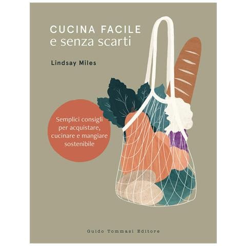 Lindsay Miles - Cucina Facile E Senza Scarti. Semplici Consigli Per Acquistare, Cucinare E Mangiare Sostenibile - Foto 2