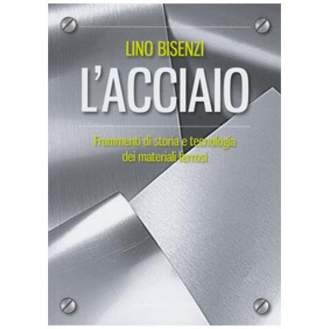 Lino Bisenzi - L'acciaio. Frammenti Di Storia E Tecnologia Dei Materiali Ferrosi. Nuova Ediz. - Foto 1