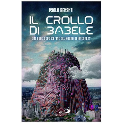 Paolo Benanti - Il crollo di Babele. Che fare dopo la fine del sogno Internet? - Foto 1