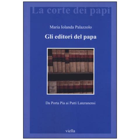 Maria Jolanda Palazzolo - Gli editori del papa. Da Porta Pia ai Patti Lateranensi - Foto 1