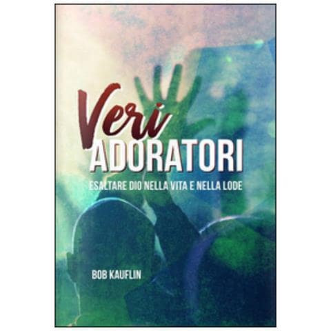 Bob Kauflin - Veri Adoratori. Esaltare Dio Nella Vita E Nella Lode - Foto 1