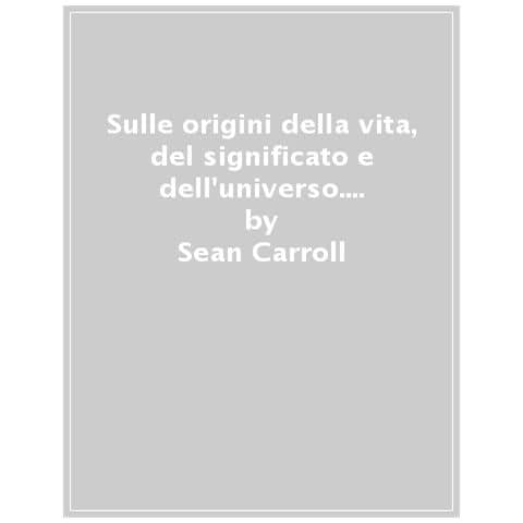 Sean Carroll - Sulle Origini Della Vita, Del Significato E Dell'universo. Il Quadro D'insieme - Foto 1
