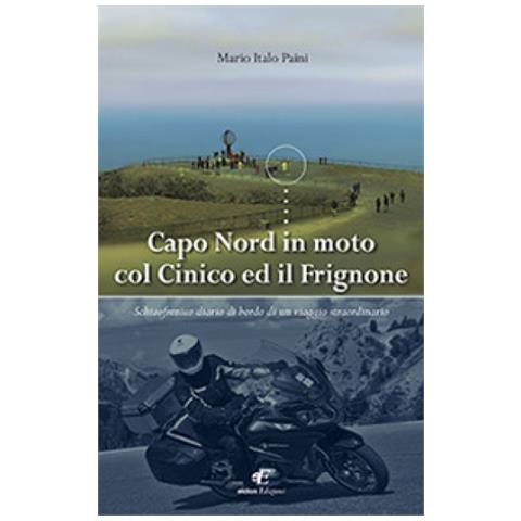 Mario Italo Paini - Capo Nord In Moto Col Cinico Ed Il Frignone. Schizofrenico Diario Di Bordo Di Un Viaggio Straordinario - Foto 1