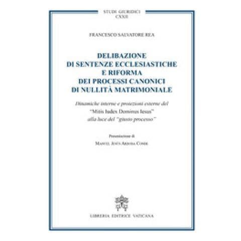 Francesco Salvatore Rea - "Delibazione di sentenze ecclesiastiche e riforma dei processi canonici di nullità matrimoniale. Dinamiche interne e proiezioni esterne del ""Mitis iudex dominus Iesus"" alla luce del giusto processo" - Foto 1